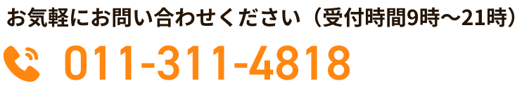 お気軽にお問い合わせください（受付時間9時〜21時）電話番号：011-311-4818