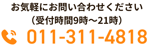 お気軽にお問い合わせください（受付時間9時〜21時）電話番号：011-311-4818